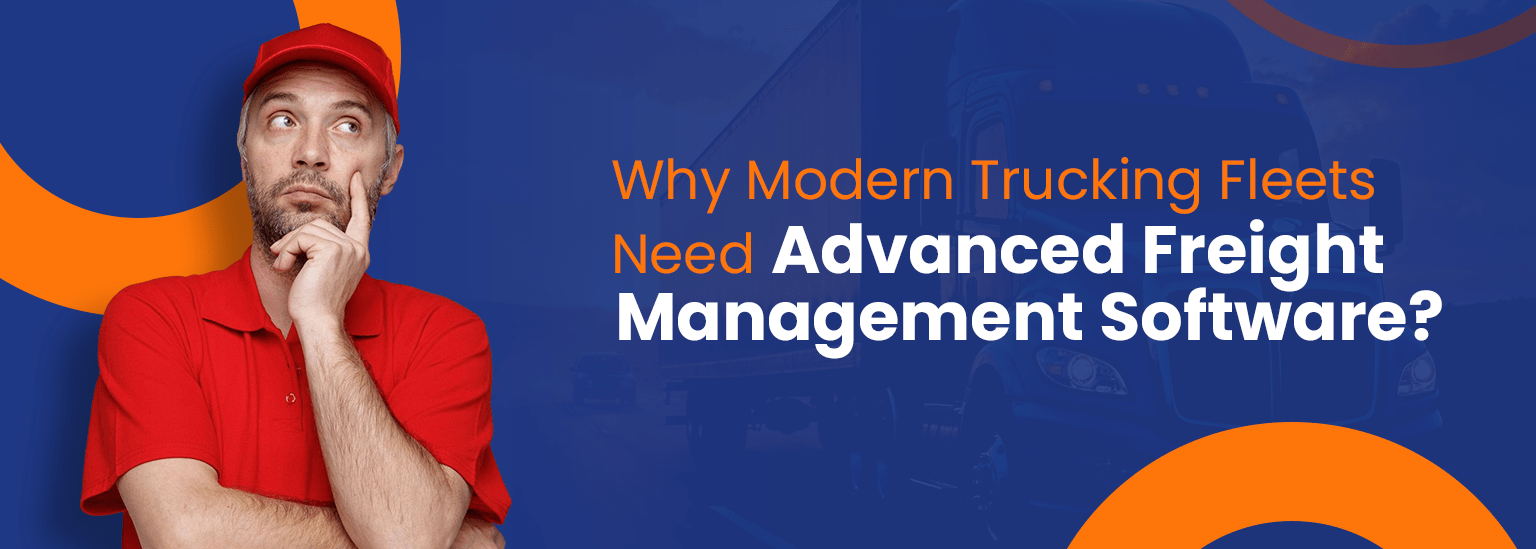 Why Modern Trucking Fleets Need Advanced Freight Management Software
